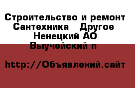 Строительство и ремонт Сантехника - Другое. Ненецкий АО,Выучейский п.